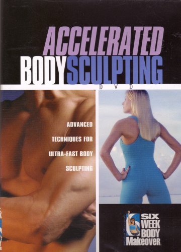 Accelerated Body Sculpting - Advanced Techniques for Ultra-Fast Body Sculpting: Six Week Body Makeover