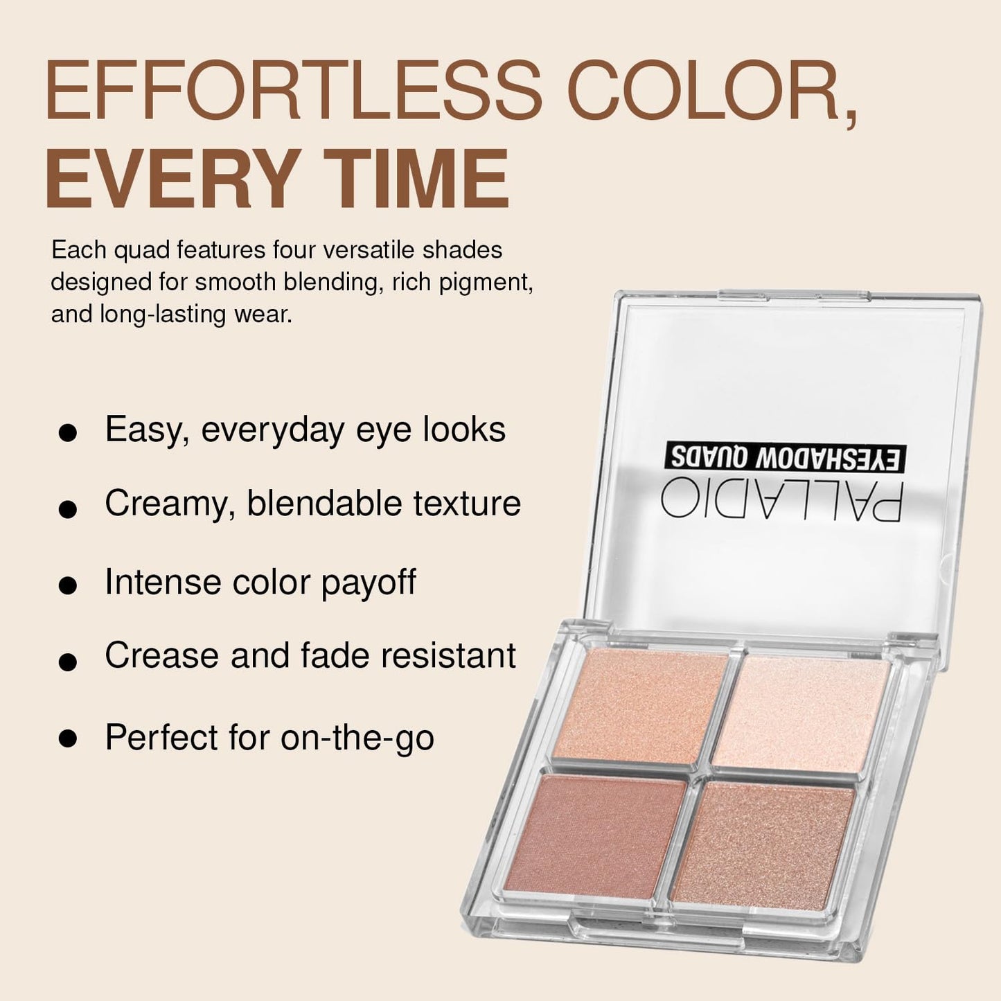 Palladio Eyeshadow Quads Velvety Pigmented Blendable Matte, Metallic & Shimmer Finishes, Creamy Formula, Four Way Quad Eye Shadow Palette, Talc-Free